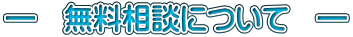 ― 無料相談について ―